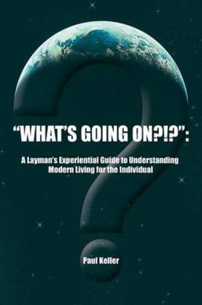 Cover for Paul Keller · What's Going On?!?: a Layman's Experiential Guide to Understanding Modern Living for the Individual (Paperback Bog) (2013)