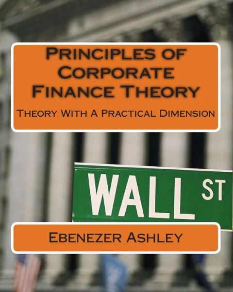 Cover for Ebenezer Ashley · Principles of Corporate Finance Theory: Theory with a Practical Dimension (Paperback Book) (2013)