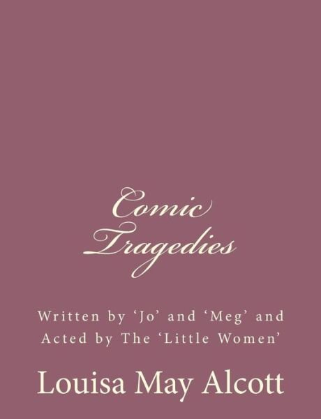 Cover for Louisa May Alcott · Comic Tragedies: Written by 'jo' and 'meg' and Acted by the 'little Women' (Taschenbuch) (2013)
