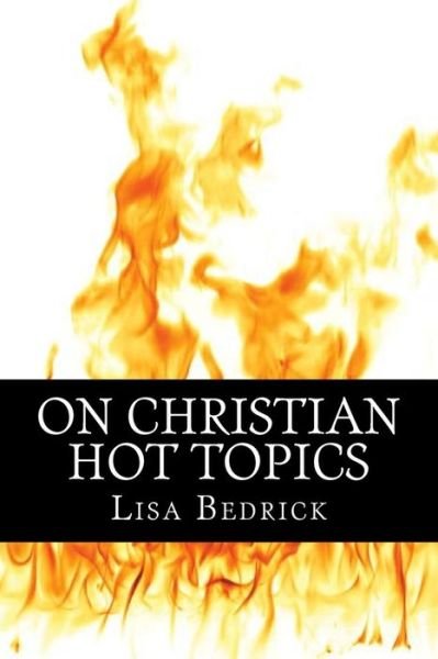 On Christian Hot Topics - Lisa Bedrick - Bücher - Createspace - 9781500279424 - 22. Juni 2014
