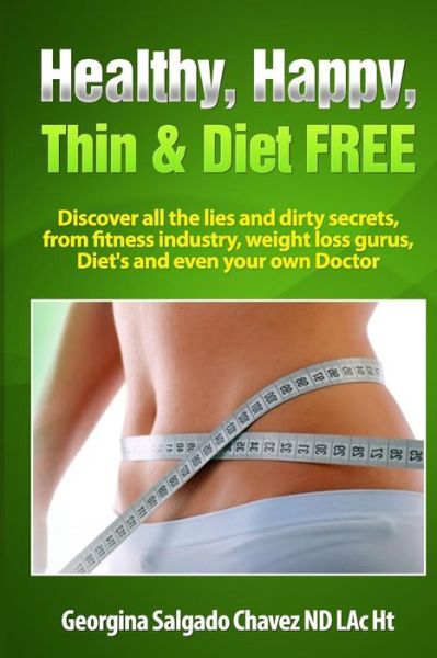 Cover for Georgina Salgado Chavez · Healthy, Happy, Thin &amp; Diet Free.: Discover All the Lies and Dirty Secrets from Fitness Industry, Weht Loss Gurus, Diets and Even Your Own Doctor.ig (Paperback Bog) (2014)