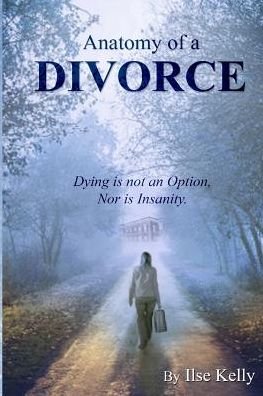 Cover for Ilse Kelly · Anatomy of a Divorce: Dying is Not an Option, nor is Insanity (Paperback Book) (2015)