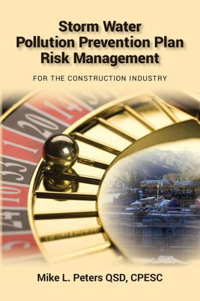 Storm Water Pollution Prevention Plan Risk Management: for the Construction Industry - Cpesc Mike L Peters Qsd - Bøker - Createspace - 9781508666424 - 9. mai 2015