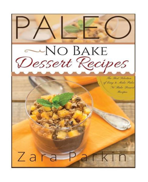 Cover for Zara Parkin · Paleo No Bake Dessert Recipes: the Best Selection of Easy to Make Paleo No Bake Dessert Recipes (Taschenbuch) (2015)