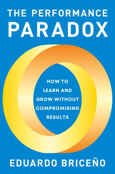 Cover for Eduardo Briceno · The Performance Paradox: How to Learn and Grow Without Compromising Results (Hardcover Book) (2023)