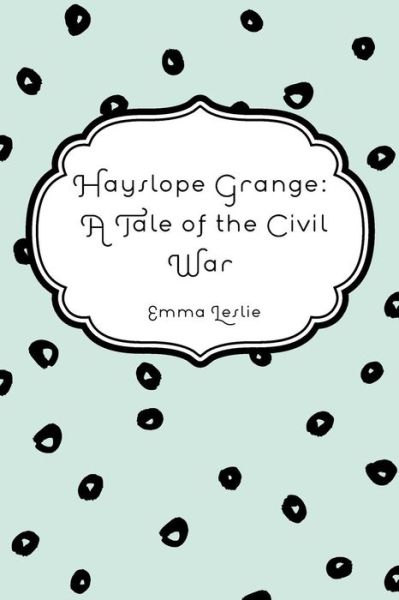 Cover for Emma Leslie · Hayslope Grange A Tale of the Civil War (Pocketbok) (2016)