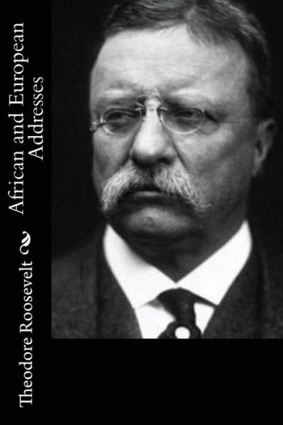 African and European Addresses - Theodore Roosevelt - Livres - Createspace Independent Publishing Platf - 9781544248424 - 8 mars 2017