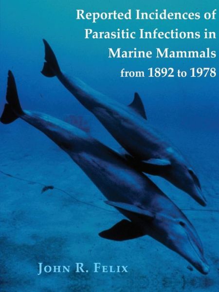 Cover for John Felix · Reported Incidences of Parasitic Infections in Marine Mammals from 1892 to 1978 (Paperback Book) (2014)