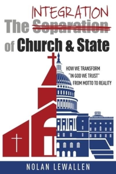 Cover for Nolan Lewallen · The Integration of Church &amp; State: How We Transform In God We Trust From Motto To Reality (Paperback Bog) (2020)