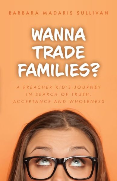 Cover for Barbara Madaris Sullivan · Wanna Trade Families?: A Preacher's Kid's Journey in Search of Truth, Acceptance and Wholeness (Paperback Book) (2021)