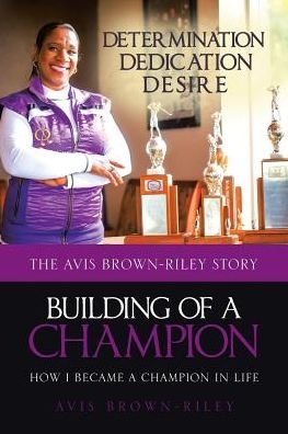Building of a Champion : How I became a champion in life - Avis Brown-Riley - Books - Page Publishing, Inc - 9781641383424 - December 20, 2017