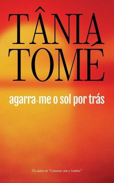 Agarra-me o sol por tras - Tânia Tomé - Livros - Independently Published - 9781661787424 - 14 de janeiro de 2020