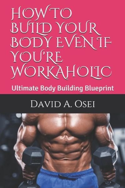 How to Build Your Body Even If You're Workaholic - David a Osei - Livros - Independently Published - 9781710500424 - 22 de novembro de 2019