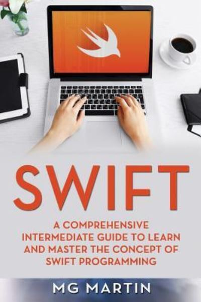 Cover for Mg Martin · Swift: A Comprehensive Intermediate Guide to Learn and Master the Concept of Swift Programming - Swift (Paperback Book) (2018)