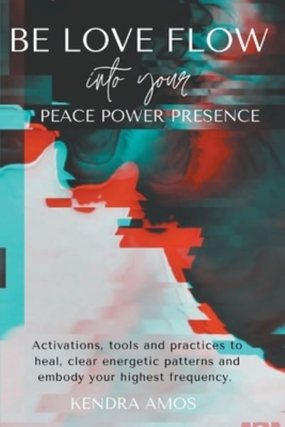 Cover for Kendra Amos · Be Love Flow into Your Peace Power Presence (Paperback Book) (2021)