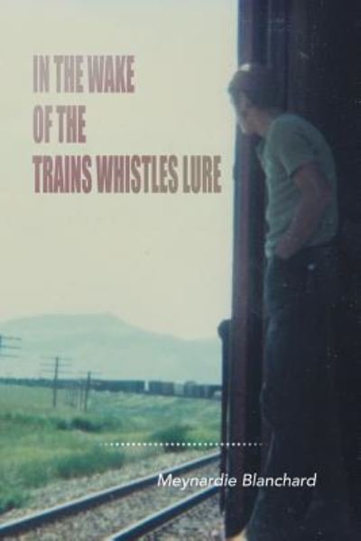 In the Wake of the Trains Whistles Lure - Meynardie Blanchard - Books - Xlibris Us - 9781796034424 - May 21, 2019
