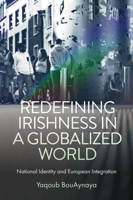 Cover for BouAynaya, Yaqoub (Institute of Art, Design and Technology (IADT), Ireland) · Redefining Irishness in a Globalized World: National Identity and European Integration (Hardcover bog) (2024)