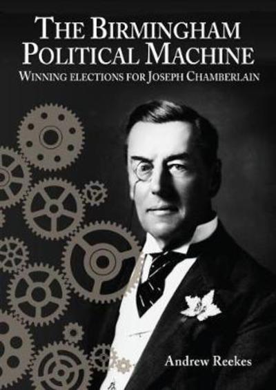 Cover for Andrew Reekes · The Birmingham Political Machine: Winning elections for Joseph Chamberlain (Paperback Book) (2018)