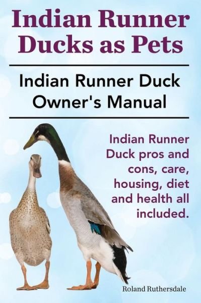 Cover for Roland Ruthersdale · Indian Runner Ducks As Pets. Indian Runner Duck Pros and Cons, Care, Housing, Diet and Health All Included.: the Indian Runner Duck Owner's Manual. (Paperback Book) (2014)