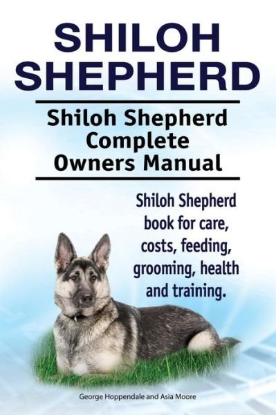 Cover for Asia Moore · Shiloh Shepherd . Shiloh Shepherd Complete Owners Manual. Shiloh Shepherd book for care, costs, feeding, grooming, health and training. (Paperback Bog) (2017)