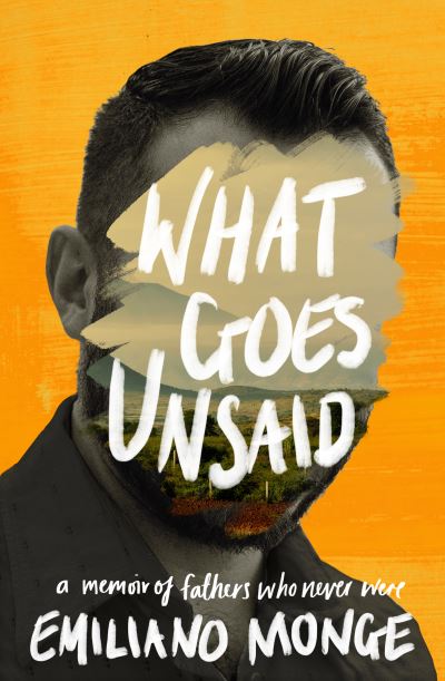 Cover for Emiliano Monge · What Goes Unsaid: a memoir of fathers who never were (Gebundenes Buch) (2022)