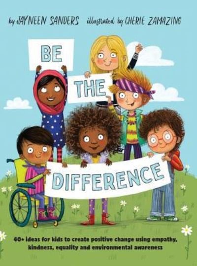 Cover for Sanders Jayneen · Be the Difference: 40+ ideas for kids to create positive change using empathy, kindness, equality and environmental awareness (Hardcover Book) (2019)