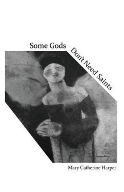 Some Gods Don't Need Saints - Mary Catherine Harper - Books - Finishing Line Press - 9781944899424 - May 31, 2016