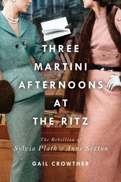 Cover for Gail Crowther · Three-Martini Afternoons at the Ritz: The Rebellion of Sylvia Plath &amp; Anne Sexton (Paperback Book) (2022)