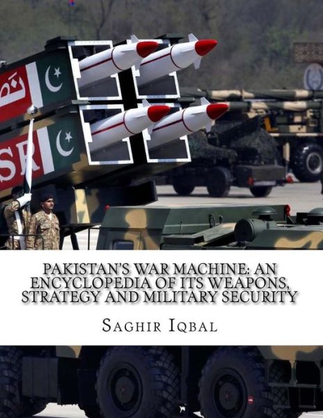 Cover for Saghir Iqbal · Pakistan's War Machine : An Encyclopedia of its Weapons, Strategy and Military Security : Pakistan's War Machine : An Encyclopedia of its Weapons, Strategy and Military Security (Paperback Book) (2018)