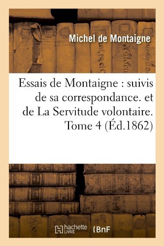 Cover for Michel De Montaigne · Essais De Montaigne: Suivis De Sa Correspondance. et De La Servitude Volontaire. Tome 4 (Ed.1862) (French Edition) (Paperback Bog) [French edition] (2012)
