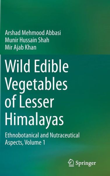 Cover for Arshad Mehmood Abbasi · Wild Edible Vegetables of Lesser Himalayas: Ethnobotanical and Nutraceutical Aspects, Volume 1 (Hardcover Book) [2015 edition] (2014)