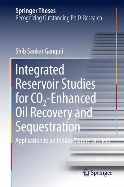 Cover for Shib Sankar Ganguli · Integrated Reservoir Studies for CO2-Enhanced Oil Recovery and Sequestration: Application to an Indian Mature Oil Field - Springer Theses (Hardcover Book) [1st ed. 2017 edition] (2017)