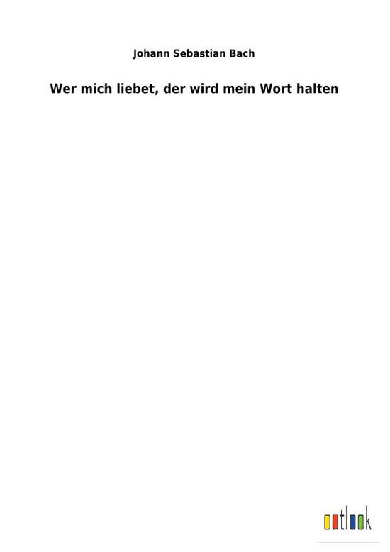 Wer mich liebet, der wird mein Wort halten - Johann Sebastian Bach - Libros - Outlook Verlag - 9783734058424 - 30 de noviembre de 2018