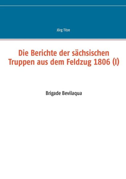 Cover for Jorg Titze · Die Berichte Der Sachsischen Truppen Aus Dem Feldzug 1806 (I) (Paperback Book) (2014)