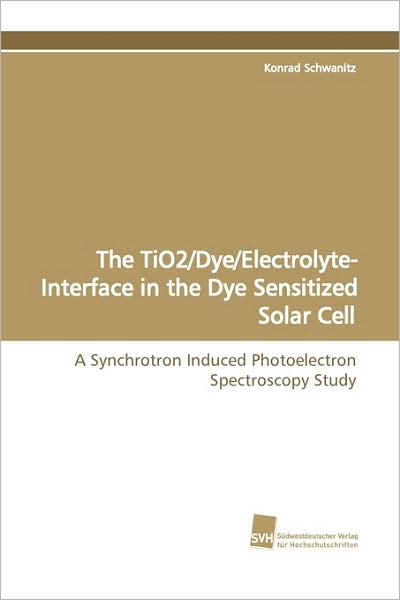 Cover for Konrad Schwanitz · The Tio2/dye / Electrolyte-interface in the Dye Sensitized Solar Cell: a Synchrotron Induced Photoelectron Spectroscopy Study (Paperback Book) (2009)
