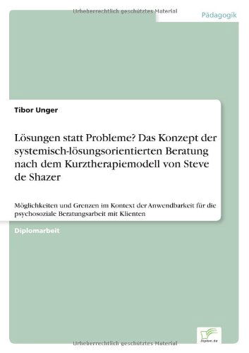 Cover for Tibor Unger · Loesungen statt Probleme? Das Konzept der systemisch-loesungsorientierten Beratung nach dem Kurztherapiemodell von Steve de Shazer: Moeglichkeiten und Grenzen im Kontext der Anwendbarkeit fur die psychosoziale Beratungsarbeit mit Klienten (Pocketbok) [German edition] (2005)