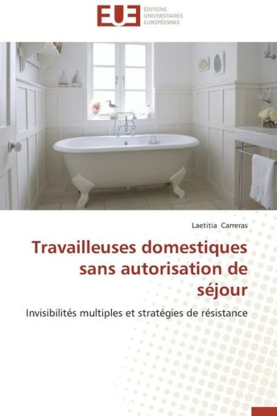Cover for Laetitia Carreras · Travailleuses Domestiques Sans Autorisation De Séjour: Invisibilités Multiples et Stratégies De Résistance (Taschenbuch) [French edition] (2018)