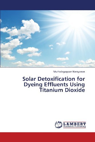 Solar Detoxification for Dyeing Effluents Using Titanium Dioxide - Muthalagappan Narayanan - Bøger - LAP LAMBERT Academic Publishing - 9783848445424 - 25. april 2013
