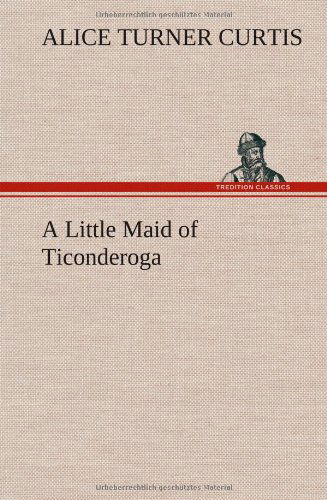 Cover for Alice Turner Curtis · A Little Maid of Ticonderoga (Hardcover Book) (2013)