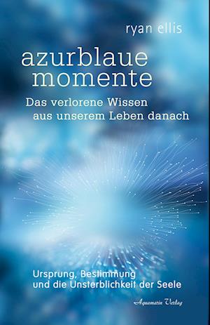 Azurblaue Momente – Das Verlorene Wissen Aus Unserem Leben Danach - Ryan Ellis - Böcker - Aquamarin - 9783894279424 - 6 september 2024