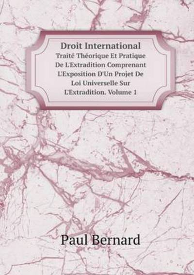 Cover for Paul Bernard · Droit International Traité Théorique et Pratique De L'extradition Comprenant L'exposition D'un Projet De Loi Universelle Sur L'extradition. Volume 1 (Paperback Book) [French edition] (2014)