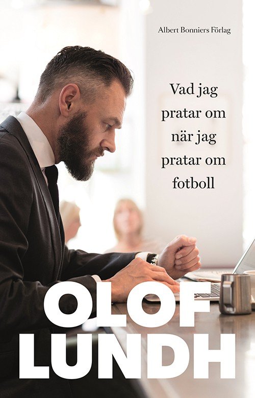 Vad pratar jag om när jag pratar om fotboll - Lundh Olof - Bøker - Albert Bonniers förlag - 9789100154424 - 8. juni 2016