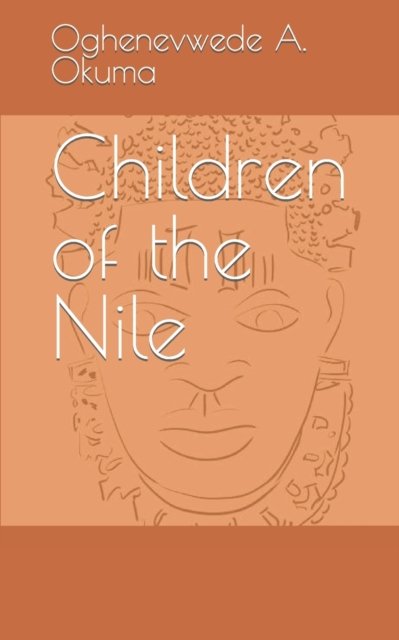 Cover for Oghenevwede A Okuma · Children of the Nile: anthology on love, betrayal, hardship, history and mythology (Paperback Book) (2021)