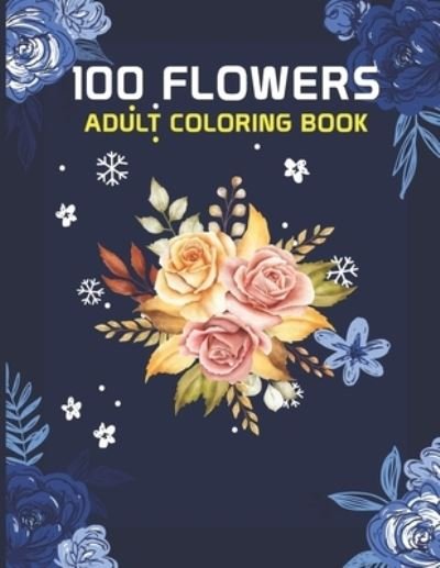Cover for Yeasir Arafat · 100 Flowers Adult Coloring Book: 100 flowers an adult coloring book, 100 Flower Designs: Coloring Book For Adults Featuring Flowers, Vases, Bunches, and a Variety of Flower Designs (Adult Coloring Books) (Paperback Book) (2021)