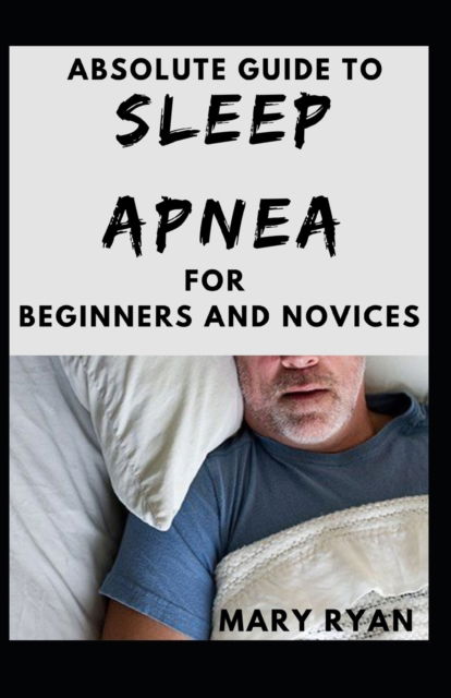 Cover for Mary Ryan · Absolute Guide To Sleep Apnea For Beginners And Novices (Paperback Book) (2021)