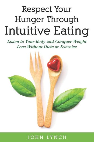 Cover for Lynch, John (University of London) · Respect Your Hunger Through Intuitive Eating: Listen to Your Body and Conquer Weight Loss Without Diets or Exercise (Paperback Book) (2020)