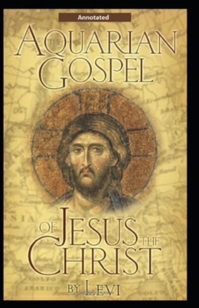 The Aquarian Gospel of Jesus the Christ (Annotated) - Levi H Dowling - Books - Independently Published - 9798727014424 - March 23, 2021