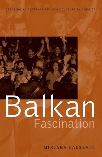 Cover for Lausevic, Mirjana (Professor of Ethnomusicology, Professor of Ethnomusicology, University of Minnesota) · Balkan Fascination: Creating an Alternative Music Culture in America - American Musicspheres (Pocketbok) (2015)