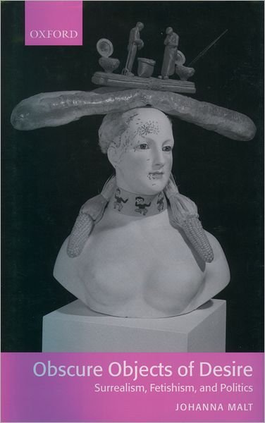 Cover for Malt, Johanna (, Lecturer in the Department of French, Kings College, University of London) · Obscure Objects of Desire - Surrealism, Fetishism, and Politics (Inbunden Bok) (2004)