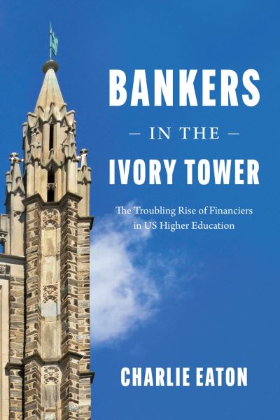 Cover for Charlie Eaton · Bankers in the Ivory Tower: The Troubling Rise of Financiers in Us Higher Education (Hardcover Book) (2022)